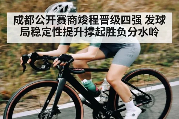 成都公开赛商竣程晋级四强 发球局稳定性提升撑起胜负分水岭