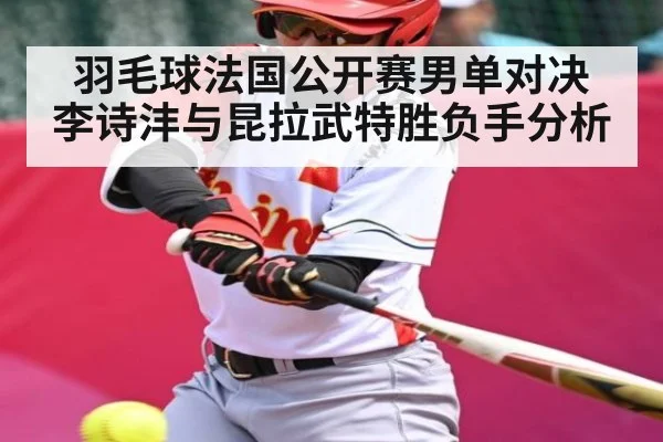 羽毛球法国公开赛男单对决 李诗沣与昆拉武特胜负手分析 | kaiyun