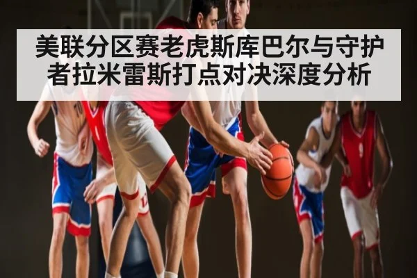 美联分区赛老虎斯库巴尔与守护者拉米雷斯打点对决深度分析 | kaiyun