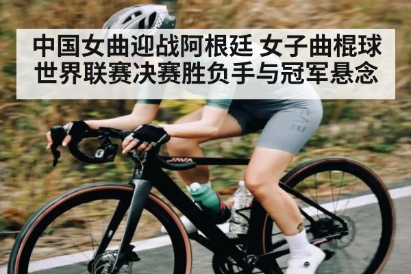 中国女曲迎战阿根廷 女子曲棍球世界联赛决赛胜负手与冠军悬念 | kaiyun