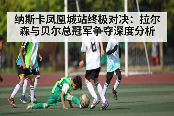 纳斯卡凤凰城站终极对决：拉尔森与贝尔总冠军争夺深度分析 | kaiyun