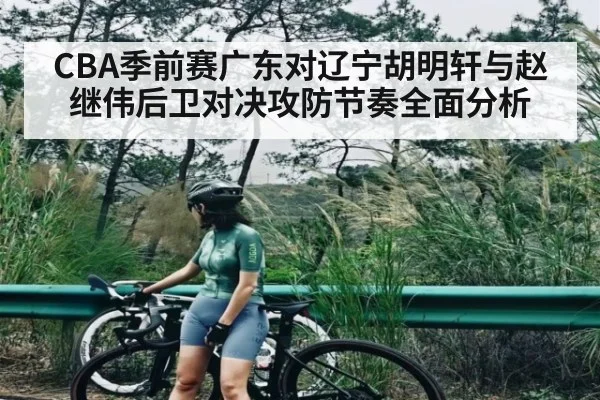 CBA季前赛广东对辽宁胡明轩与赵继伟后卫对决攻防节奏全面分析
